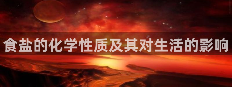 威九国际黑钱：食盐的化学性质及其对生活的影响