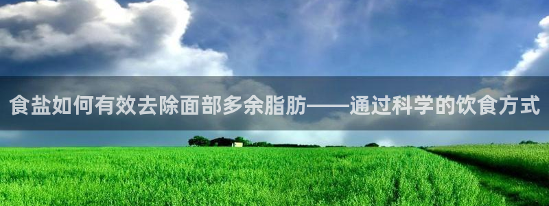 威九国际78ma：食盐如何有效去除面部多余脂肪——通过科学的