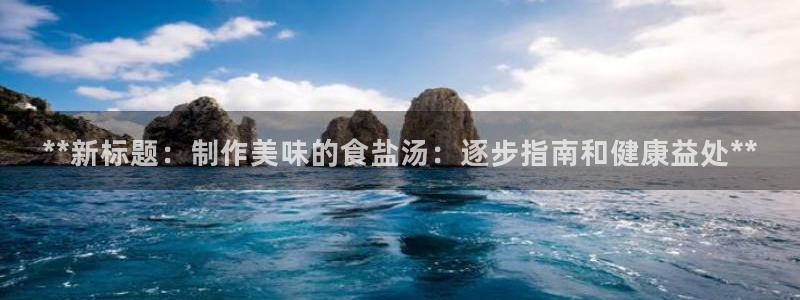 威九国际78mb下：**新标题：制作美味的食盐汤：逐步指南和